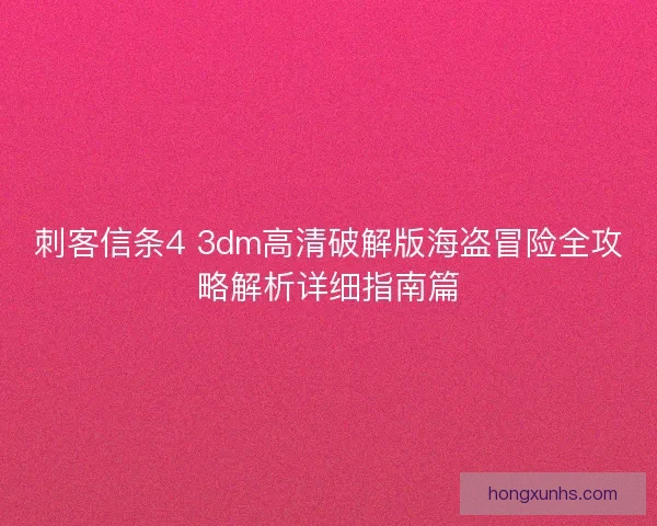 刺客信条4 3dm高清破解版海盗冒险全攻略解析详细指南篇