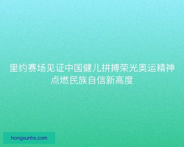 里约赛场见证中国健儿拼搏荣光奥运精神点燃民族自信新高度