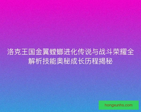 洛克王国金翼螳螂进化传说与战斗荣耀全解析技能奥秘成长历程揭秘