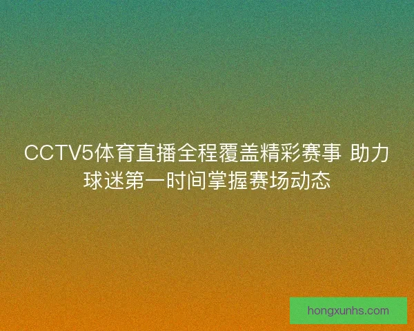 CCTV5体育直播全程覆盖精彩赛事 助力球迷第一时间掌握赛场动态 CCTV5体育直播全程覆盖精彩赛事 助力球迷第一时间掌握赛场动态