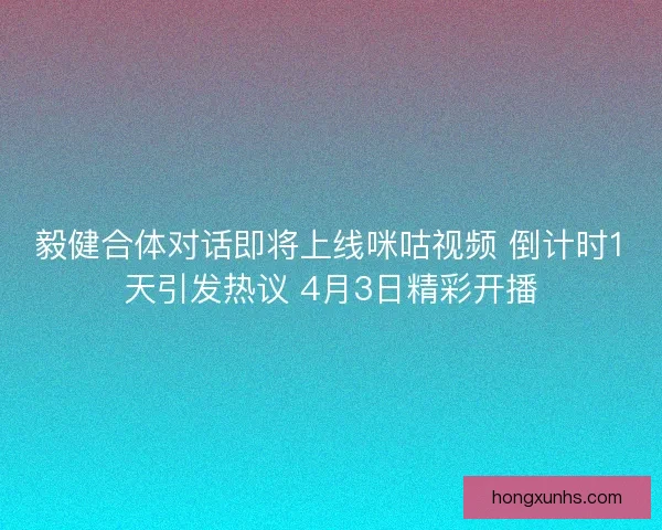 毅健合体对话即将上线咪咕视频 倒计时1天引发热议 4月3日精彩开播 毅健合体对话即将上线咪咕视频 倒计时1天引发热议 4月3日精彩开播