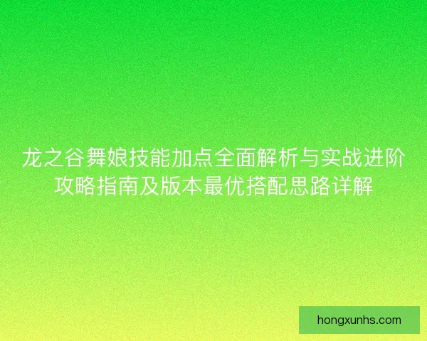 龙之谷舞娘技能加点全面解析与实战进阶攻略指南及版本最优搭配思路详解
