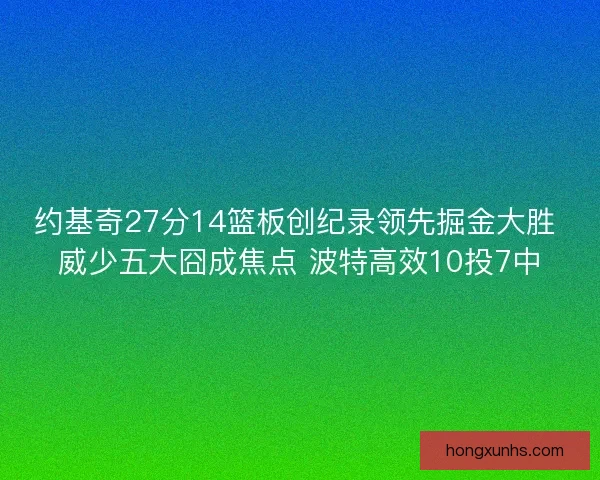 约基奇27分14篮板创纪录领先掘金大胜 威少五大囧成焦点 波特高效10投7中