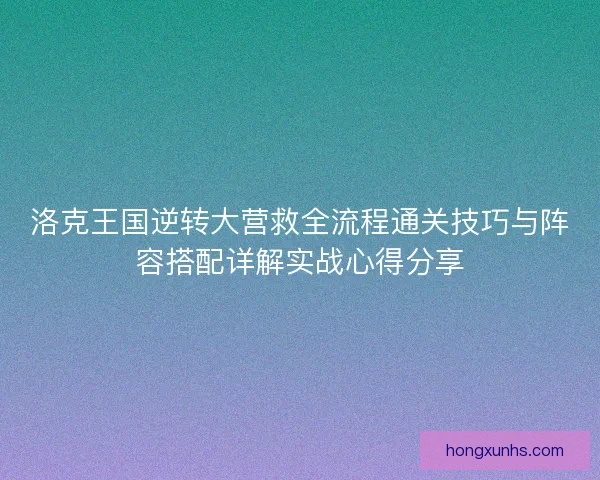 洛克王国逆转大营救全流程通关技巧与阵容搭配详解实战心得分享