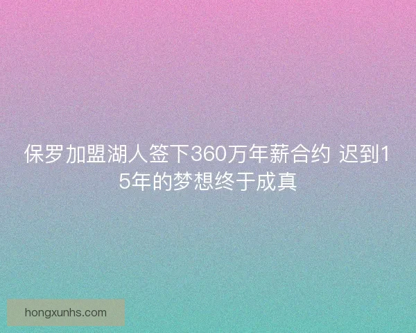 保罗加盟湖人签下360万年薪合约 迟到15年的梦想终于成真